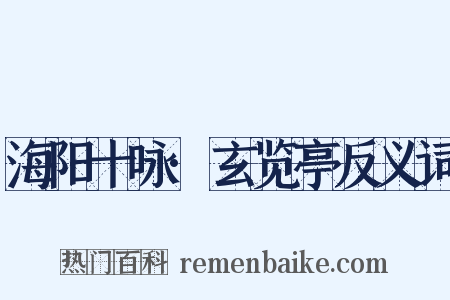 海阳十咏·玄览亭反义词是什么意思的图片